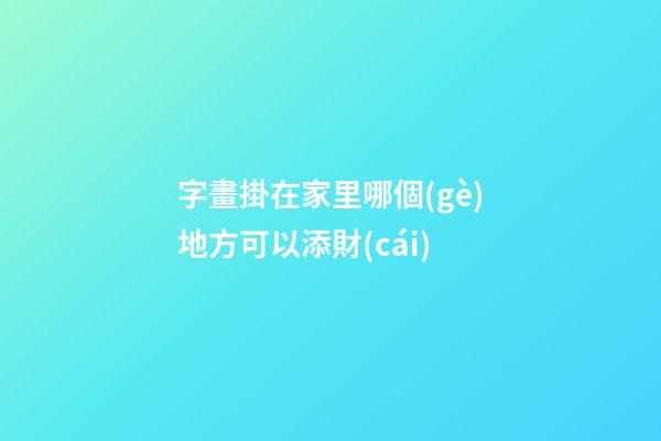 字畫掛在家里哪個(gè)地方可以添財(cái)
