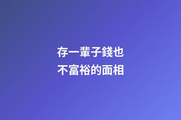 存一輩子錢也不富裕的面相