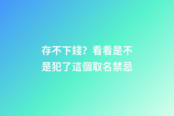 存不下錢？看看是不是犯了這個取名禁忌