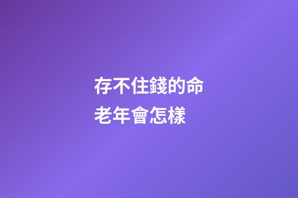 存不住錢的命老年會怎樣