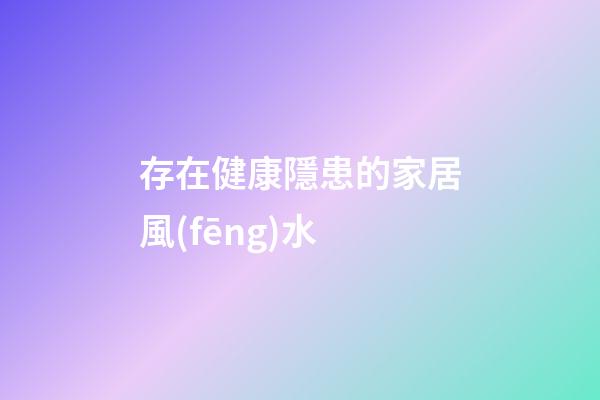 存在健康隱患的家居風(fēng)水