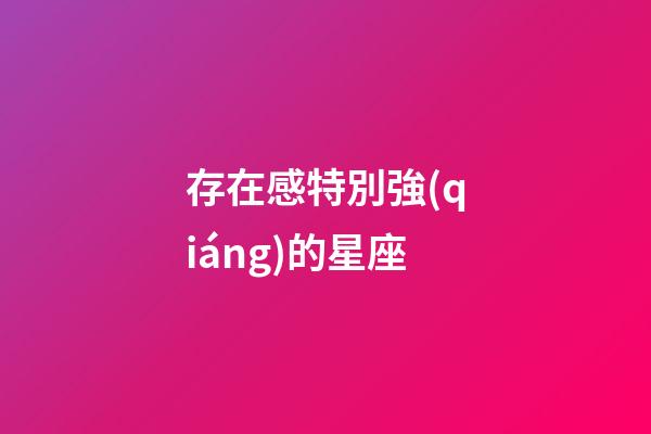 存在感特別強(qiáng)的星座-第1張-星座運(yùn)勢(shì)-玄機(jī)派