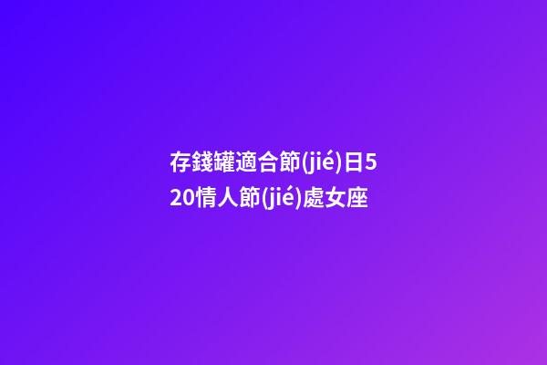 存錢罐適合節(jié)日520情人節(jié)處女座