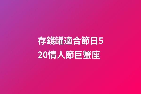 存錢罐適合節日520情人節巨蟹座-第1張-星座運勢-玄機派