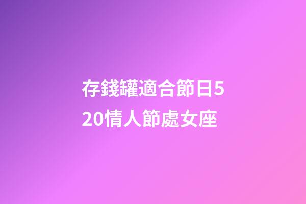 存錢罐適合節日520情人節處女座