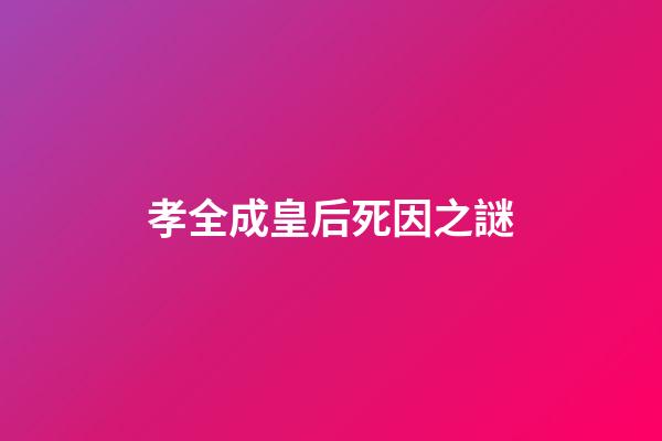 孝全成皇后死因之謎