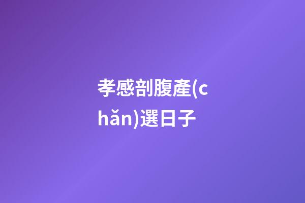 孝感剖腹產(chǎn)選日子