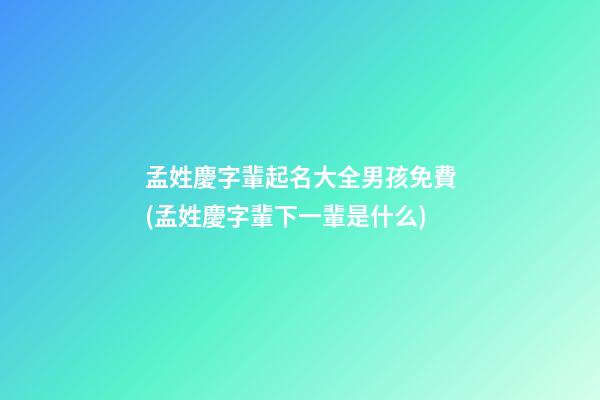 孟姓慶字輩起名大全男孩免費(孟姓慶字輩下一輩是什么)