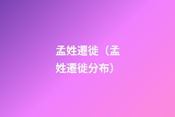 孟姓遷徙（孟姓遷徙分布）