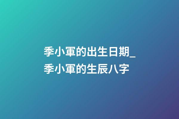季小軍的出生日期_季小軍的生辰八字