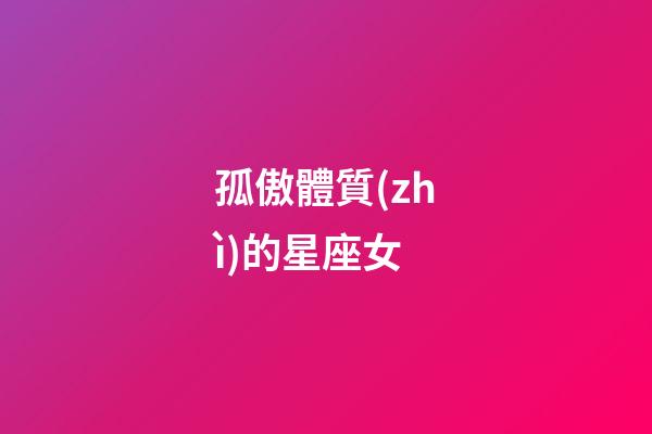 孤傲體質(zhì)的星座女
