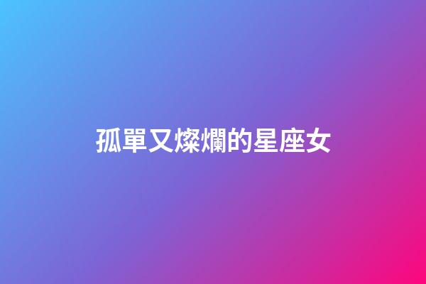 孤單又燦爛的星座女-第1張-星座運(yùn)勢(shì)-玄機(jī)派