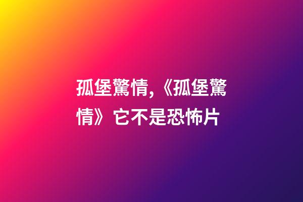 孤堡驚情,《孤堡驚情》它不是恐怖片-第1張-觀點(diǎn)-玄機(jī)派