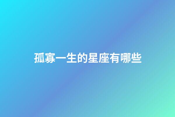 孤寡一生的星座有哪些-第1張-星座運勢-玄機派