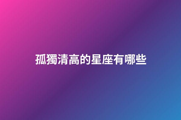 孤獨清高的星座有哪些-第1張-星座運勢-玄機派