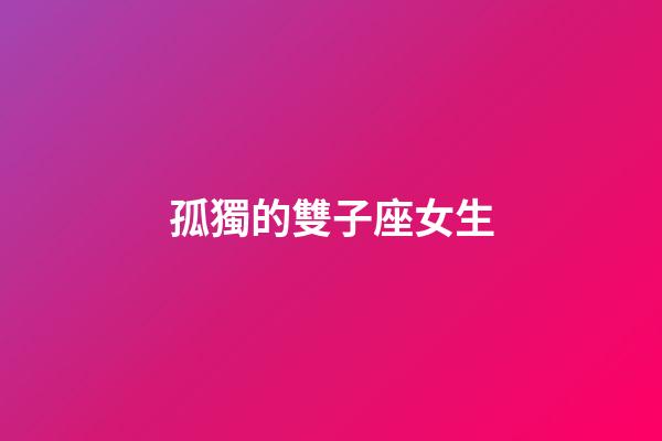 孤獨的雙子座女生-第1張-星座運勢-玄機派