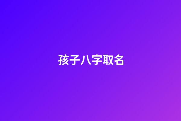 孩子八字取名(怎么結(jié)合八字小孩取名字)-第1張-寶寶起名-玄機(jī)派