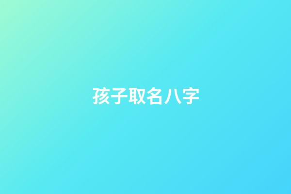 孩子取名八字(孩子取名八字好不好)-第1張-寶寶起名-玄機派