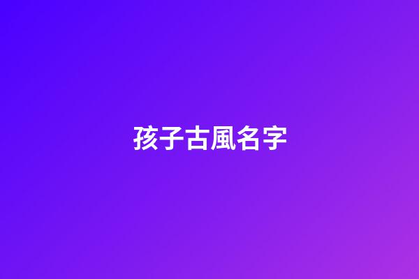 孩子古風名字(古風的孩子名)-第1張-寶寶起名-玄機派