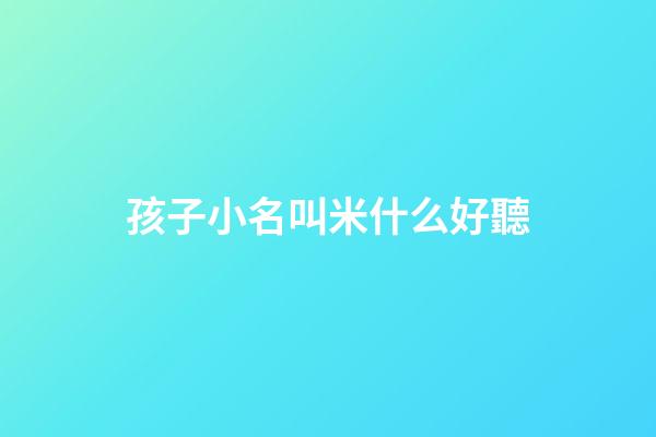 孩子小名叫米什么好聽(小孩子小名帶米)-第1張-寶寶起名-玄機(jī)派
