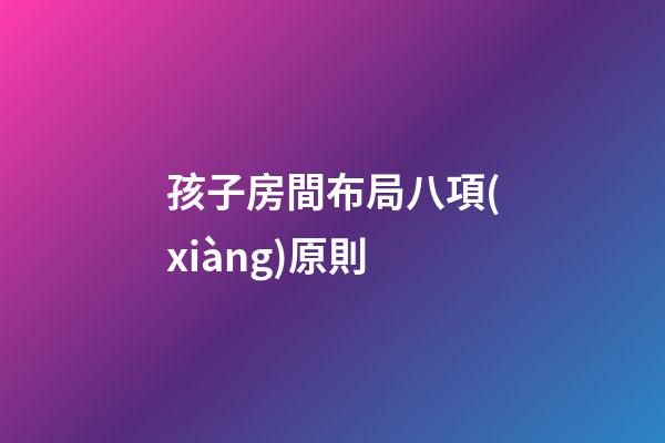 孩子房間布局八項(xiàng)原則