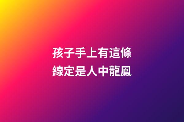 孩子手上有這條線定是人中龍鳳