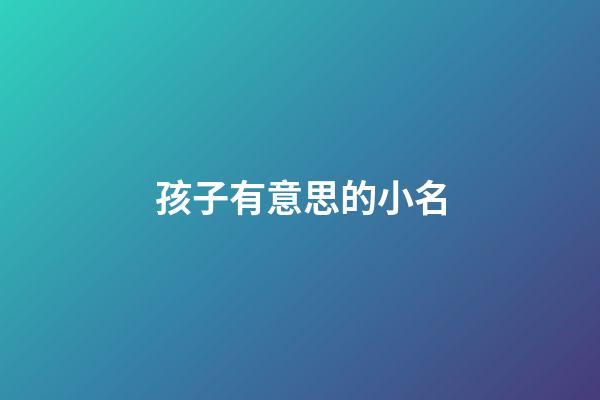孩子有意思的小名(小孩有意義的小名)-第1張-寶寶起名-玄機派