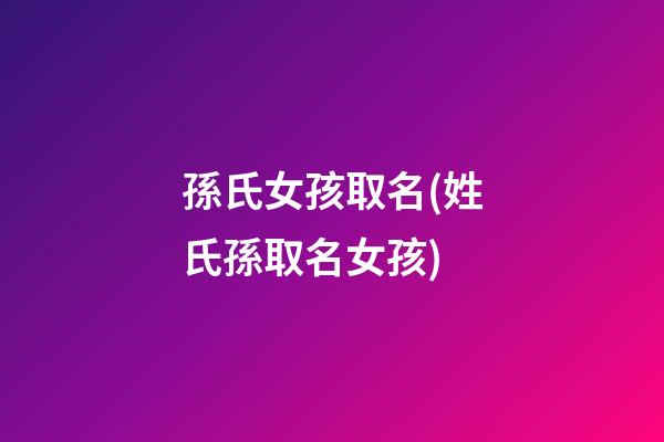 孫氏女孩取名(姓氏孫取名女孩)