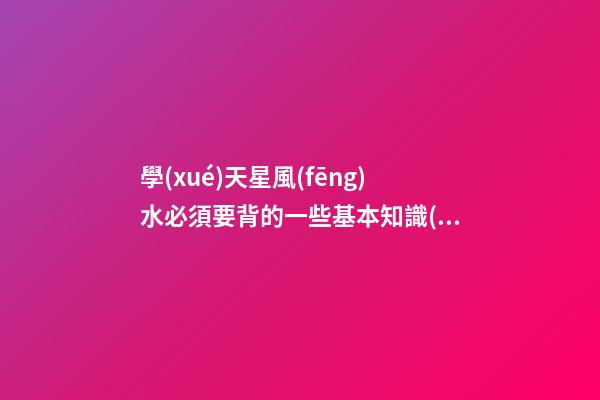 學(xué)天星風(fēng)水必須要背的一些基本知識(shí)