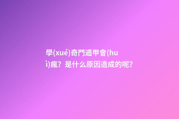 學(xué)奇門遁甲會(huì)瘋？是什么原因造成的呢？