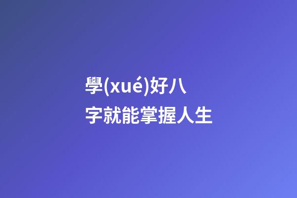 學(xué)好八字就能掌握人生