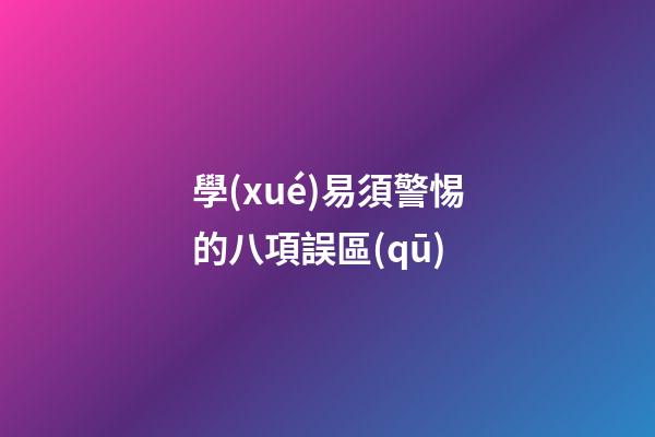學(xué)易須警惕的八項誤區(qū)