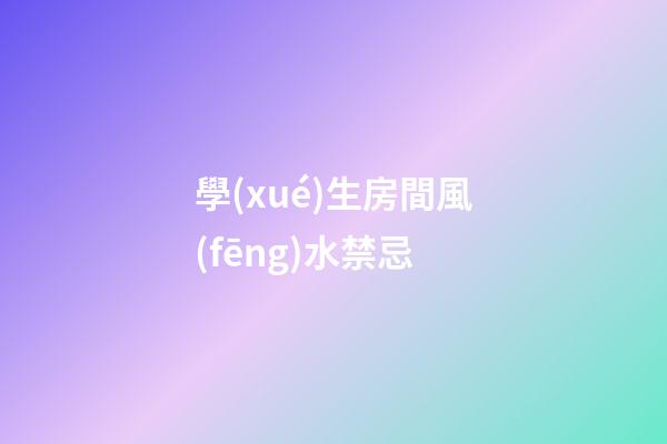 學(xué)生房間風(fēng)水禁忌