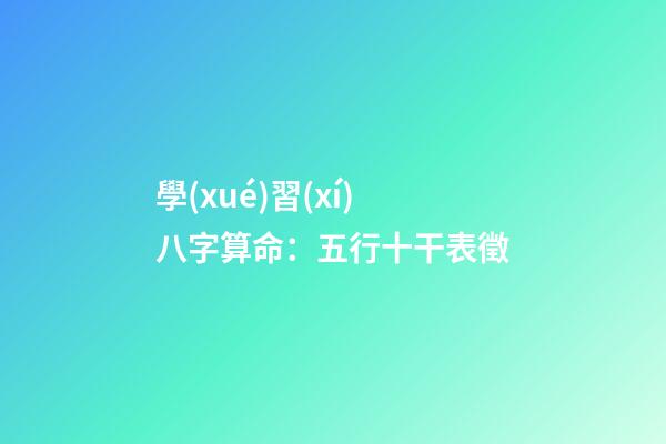 學(xué)習(xí)八字算命：五行十干表徵