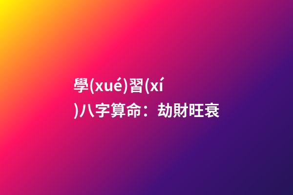 學(xué)習(xí)八字算命：劫財旺衰