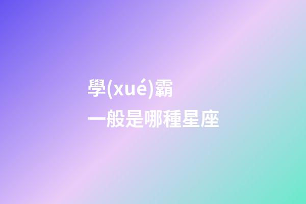 學(xué)霸一般是哪種星座-第1張-星座運(yùn)勢(shì)-玄機(jī)派