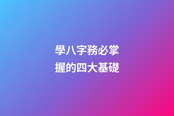 學八字務必掌握的四大基礎