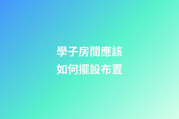 學子房間應該如何擺設布置