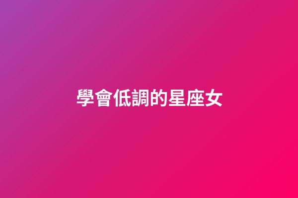 學會低調的星座女-第1張-星座運勢-玄機派