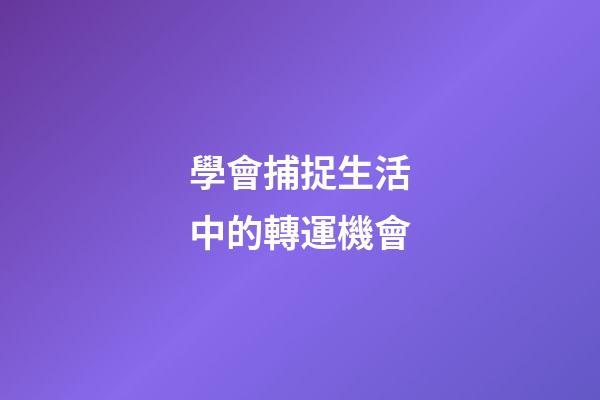 學會捕捉生活中的轉運機會