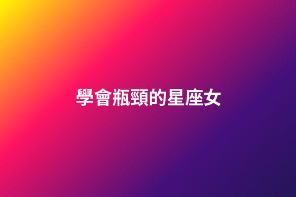 學會瓶頸的星座女-第1張-星座運勢-玄機派