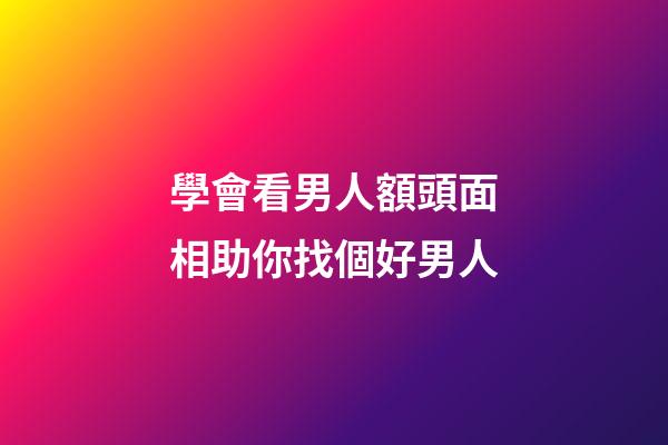 學會看男人額頭面相助你找個好男人