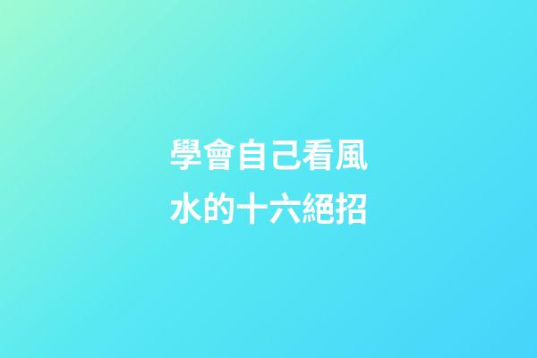 學會自己看風水的十六絕招