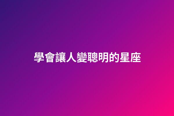 學會讓人變聰明的星座-第1張-星座運勢-玄機派