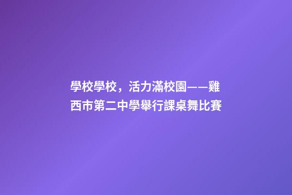 學校學校，活力滿校園——雞西市第二中學舉行課桌舞比賽-第1張-觀點-玄機派