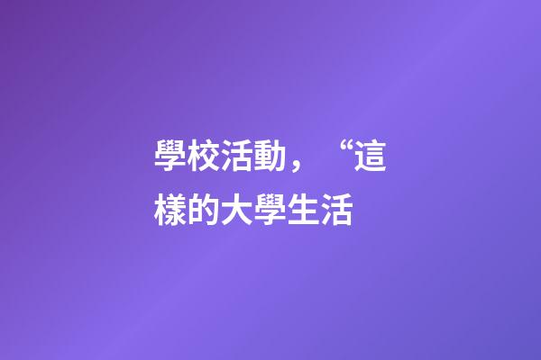 學校活動，“這樣的大學生活-第1張-觀點-玄機派