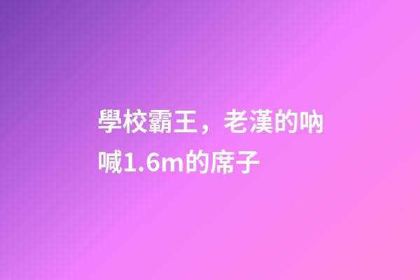 學校霸王，老漢的吶喊1.6m的席子-第1張-觀點-玄機派