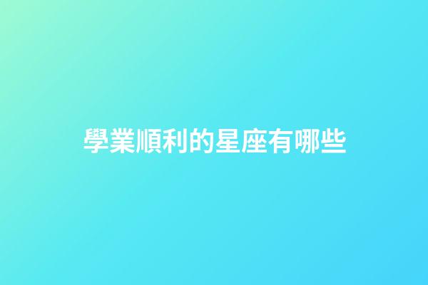 學業順利的星座有哪些-第1張-星座運勢-玄機派