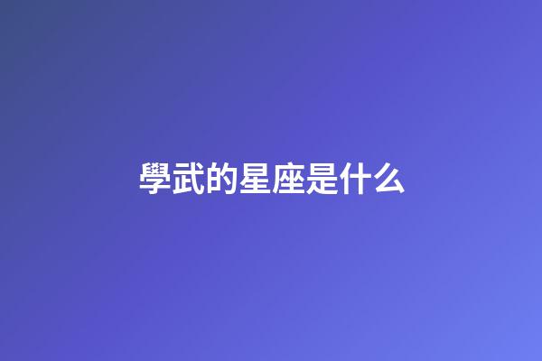 學武的星座是什么-第1張-星座運勢-玄機派