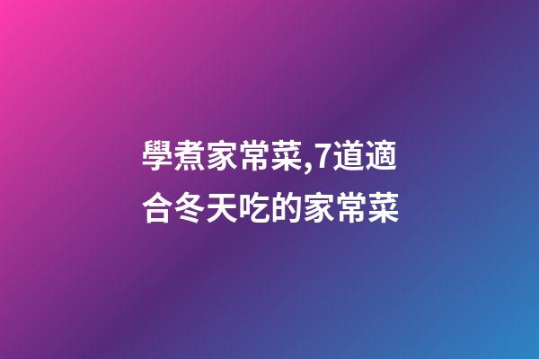 學煮家常菜,7道適合冬天吃的家常菜-第1張-觀點-玄機派